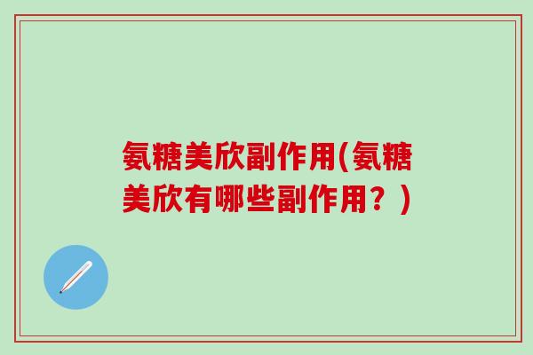 氨糖美欣副作用(氨糖美欣有哪些副作用?) 氨糖美欣副作用(氨糖美欣有哪些副作用?)