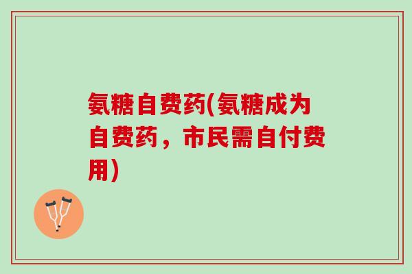 氨糖自费药(氨糖成为自费药，市民需自付费用)