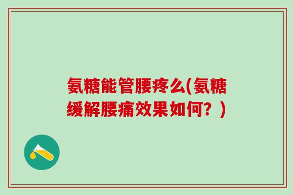 氨糖能管腰疼么(氨糖缓解腰痛效果如何？)