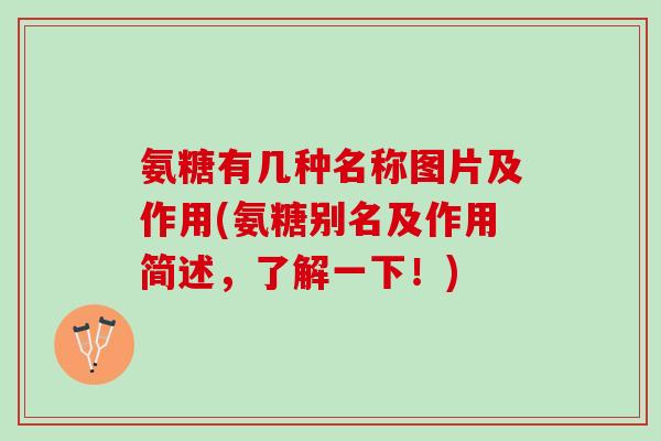 氨糖有几种名称图片及作用(氨糖别名及作用简述，了解一下！)