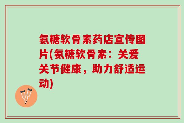 氨糖软骨素药店宣传图片(氨糖软骨素：关爱关节健康，助力舒适运动)