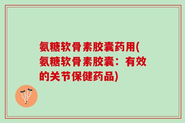 氨糖软骨素胶囊药用(氨糖软骨素胶囊：有效的关节保健药品)