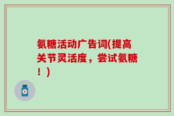 氨糖活动广告词(提高关节灵活度，尝试氨糖！)