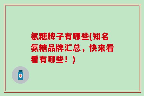 氨糖牌子有哪些(知名氨糖品牌汇总，快来看看有哪些！)