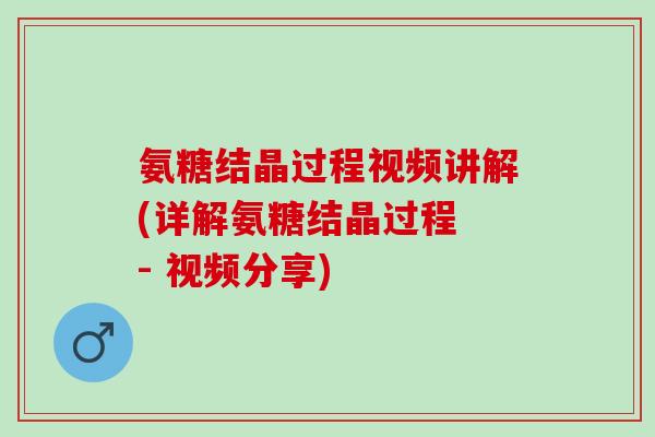 氨糖结晶过程视频讲解(详解氨糖结晶过程 - 视频分享)