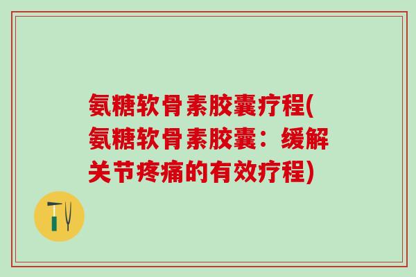 氨糖软骨素胶囊疗程(氨糖软骨素胶囊:缓解关节的有效疗程) 氨糖软骨素胶囊疗程(氨糖软骨素胶囊:缓解关节的有效疗程)