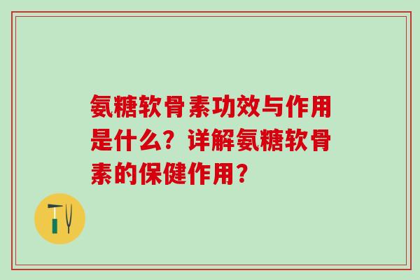 氨糖软骨素功效与作用是什么？详解氨糖软骨素的保健作用？
