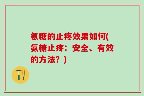 氨糖的止疼效果如何(氨糖止疼：安全、有效的方法？)