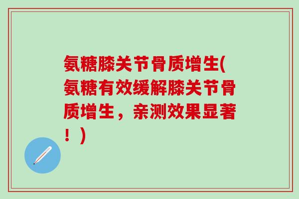 氨糖膝关节骨质增生(氨糖有效缓解膝关节骨质增生，亲测效果显著！)