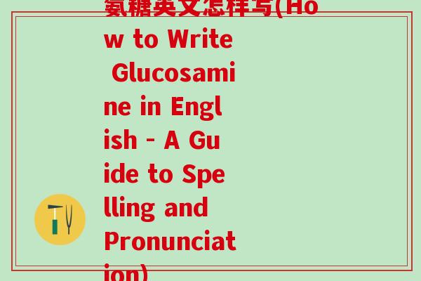 氨糖英文怎样写(How to Write Glucosamine in English - A Guide to Spelling and Pronunciation)