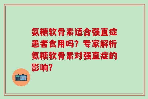 氨糖软骨素适合强直症患者食用吗？专家解析氨糖软骨素对强直症的影响？