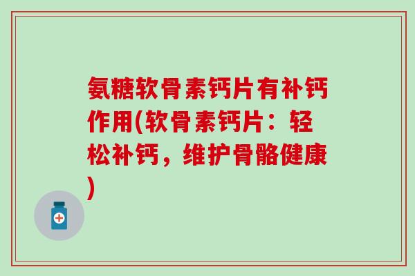 氨糖软骨素钙片有补钙作用(软骨素钙片：轻松补钙，维护骨骼健康)