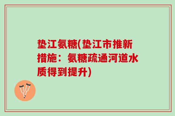 垫江氨糖(垫江市推新措施：氨糖疏通河道水质得到提升)