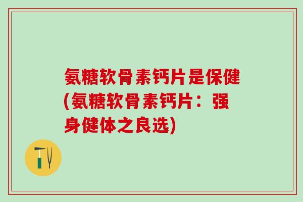 氨糖软骨素钙片是保健(氨糖软骨素钙片：强身健体之良选)