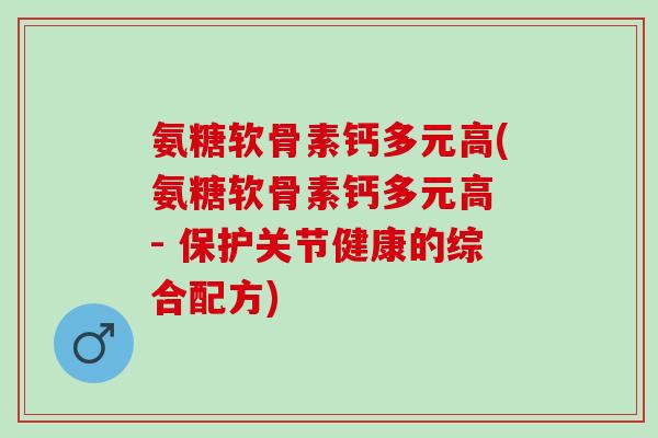 氨糖软骨素钙多元高(氨糖软骨素钙多元高 - 保护关节健康的综合配方)