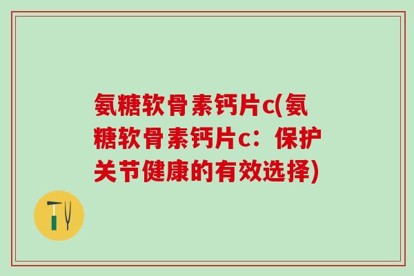 氨糖软骨素钙片c(氨糖软骨素钙片c：保护关节健康的有效选择)