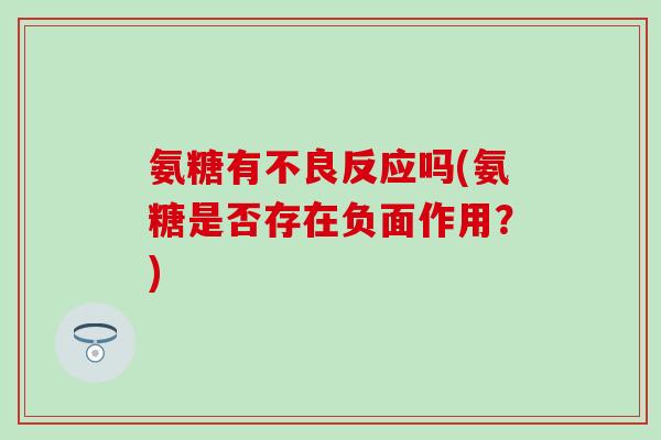 氨糖有不良反应吗(氨糖是否存在负面作用？)