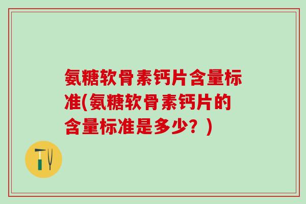 氨糖软骨素钙片含量标准(氨糖软骨素钙片的含量标准是多少？)