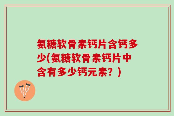 氨糖软骨素钙片含钙多少(氨糖软骨素钙片中含有多少钙元素？)