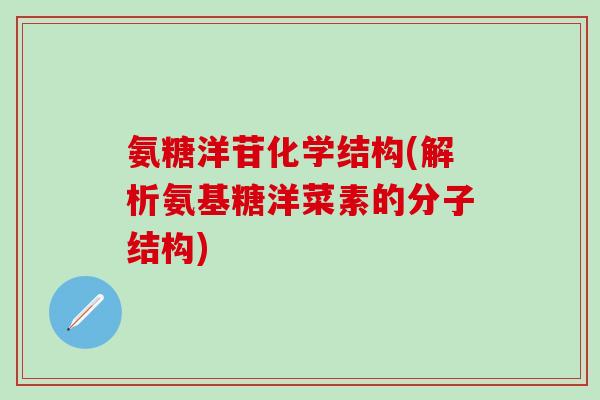 氨糖洋苷化学结构(解析氨基糖洋菜素的分子结构)