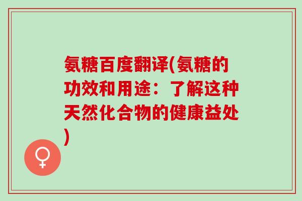 氨糖百度翻译(氨糖的功效和用途:了解这种天然化合物的健康益处) 氨糖百度翻译(氨糖的功效和用途:了解这种天然化合物的健康益处)