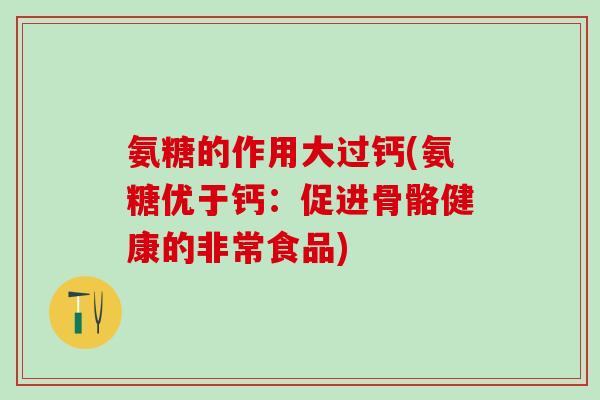 氨糖的作用大过钙(氨糖优于钙：促进骨骼健康的非常食品)