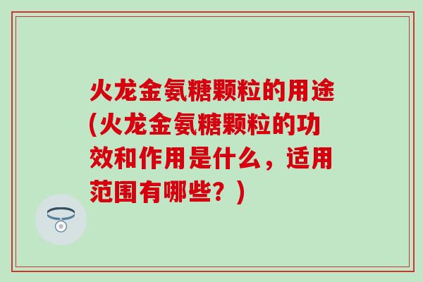 火龙金氨糖颗粒的用途(火龙金氨糖颗粒的功效和作用是什么，适用范围有哪些？)