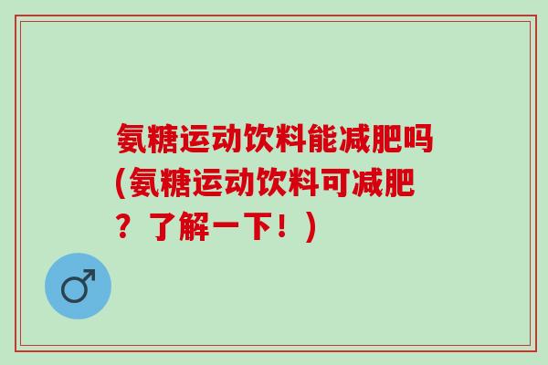 氨糖运动饮料能吗(氨糖运动饮料可？了解一下！)