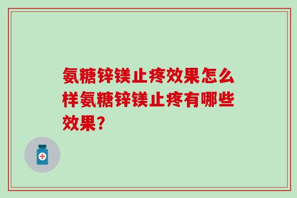 氨糖锌镁止疼效果怎么样氨糖锌镁止疼有哪些效果？