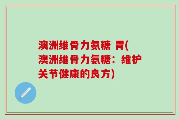 澳洲维骨力氨糖 胃(澳洲维骨力氨糖：维护关节健康的良方)