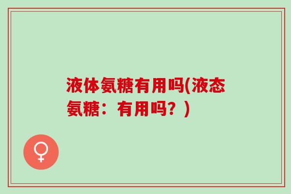 液体氨糖有用吗(液态氨糖：有用吗？)