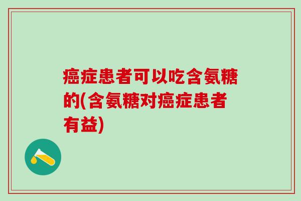 症患者可以吃含氨糖的(含氨糖对症患者有益)