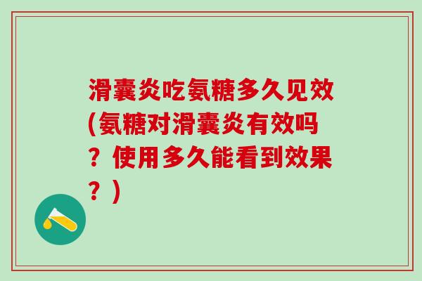 滑囊炎吃氨糖多久见效(氨糖对滑囊炎有效吗？使用多久能看到效果？)