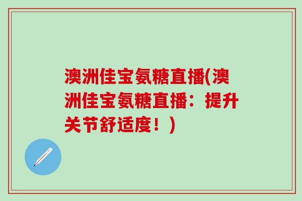 澳洲佳宝氨糖直播(澳洲佳宝氨糖直播：提升关节舒适度！)