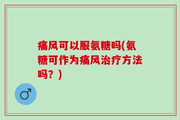 可以服氨糖吗(氨糖可作为方法吗？)