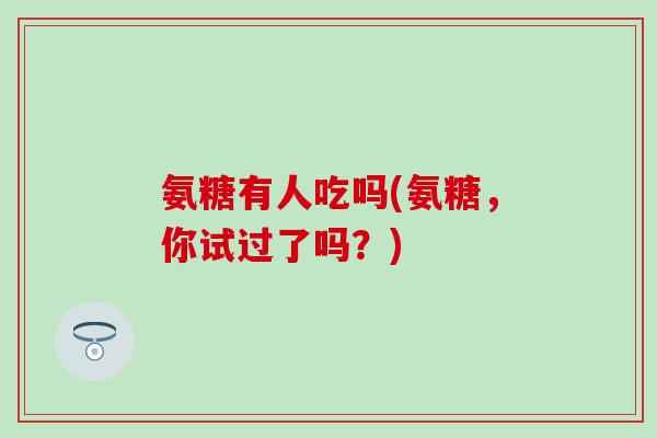 氨糖有人吃吗(氨糖，你试过了吗？)