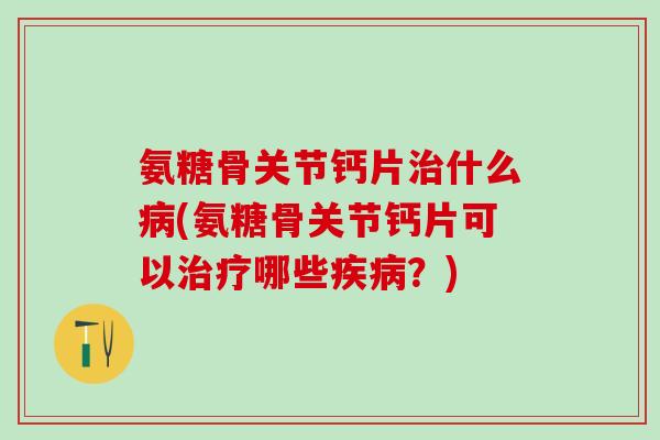 氨糖骨关节钙片什么(氨糖骨关节钙片可以哪些？)