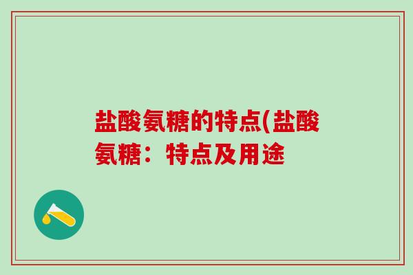 盐酸氨糖的特点(盐酸氨糖：特点及用途