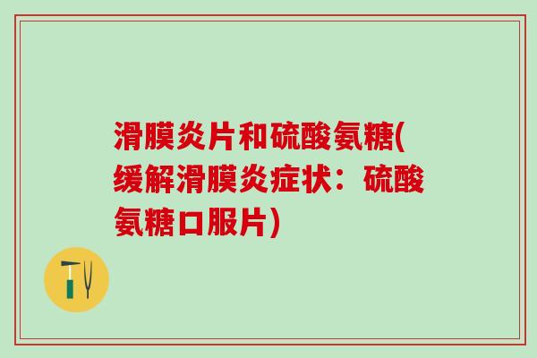 滑膜炎片和硫酸氨糖(缓解滑膜炎症状：硫酸氨糖口服片)