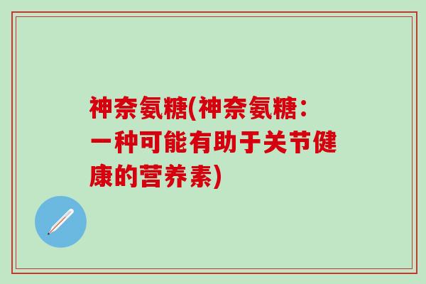 神奈氨糖(神奈氨糖：一种可能有助于关节健康的营养素)