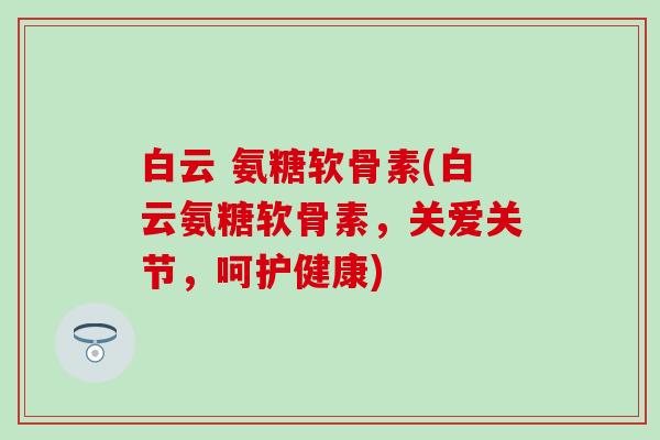 白云 氨糖软骨素(白云氨糖软骨素，关爱关节，呵护健康)