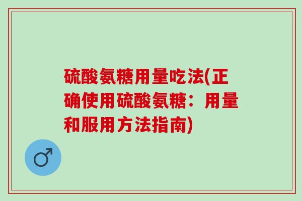 硫酸氨糖用量吃法(正确使用硫酸氨糖：用量和服用方法指南)