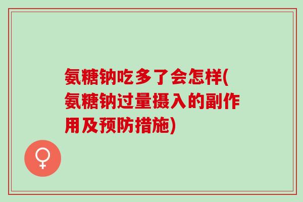 氨糖钠吃多了会怎样(氨糖钠过量摄入的副作用及预防措施)