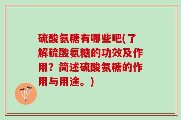 硫酸氨糖有哪些吧(了解硫酸氨糖的功效及作用？简述硫酸氨糖的作用与用途。)
