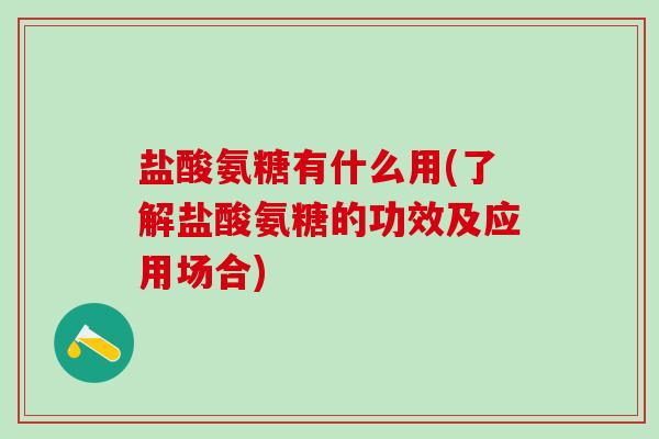 盐酸氨糖有什么用(了解盐酸氨糖的功效及应用场合)