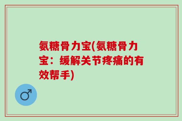 氨糖骨力宝(氨糖骨力宝：缓解关节疼痛的有效帮手)
