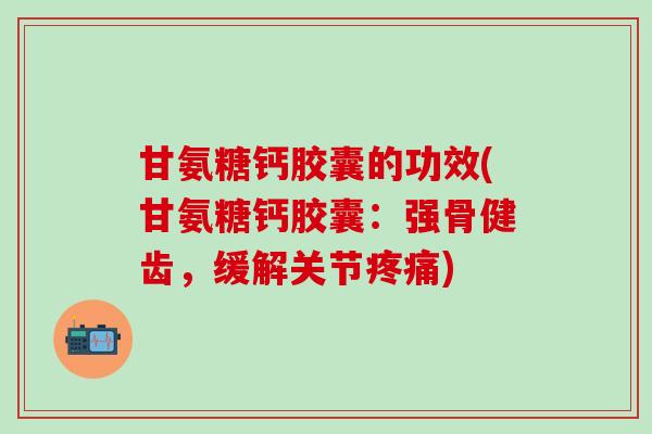甘氨糖钙胶囊的功效(甘氨糖钙胶囊：强骨健齿，缓解关节疼痛)