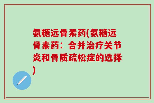 氨糖远骨素药(氨糖远骨素药:合并和症的选择) 氨糖远骨素药(氨糖远骨素药:合并和症的选择)