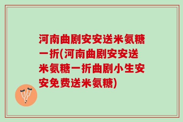 河南曲剧安安送米氨糖一折(河南曲剧安安送米氨糖一折曲剧小生安安免费送米氨糖)