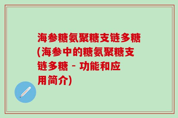 海参糖氨聚糖支链多糖(海参中的糖氨聚糖支链多糖 - 功能和应用简介)